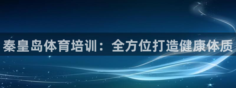 欧陆注册登录入口：秦皇岛体育培训：全方位打造健康体质