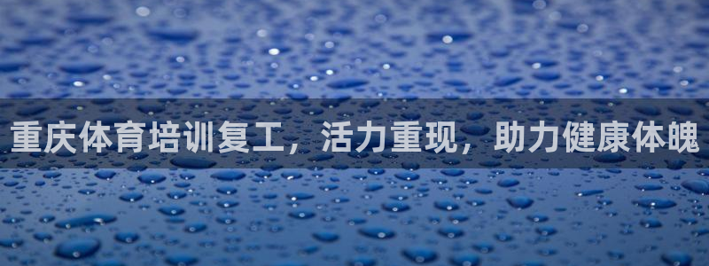 欧陆娱乐是正规平台吗安全吗可信吗知乎：重庆体育培训复工，活力